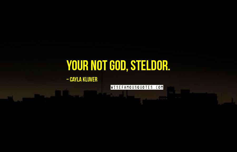 Cayla Kluver Quotes: Your not God, Steldor.