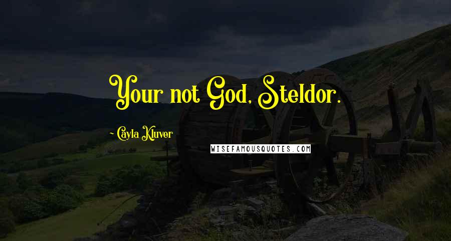 Cayla Kluver Quotes: Your not God, Steldor.