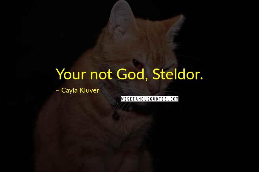 Cayla Kluver Quotes: Your not God, Steldor.