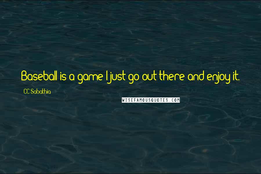 CC Sabathia Quotes: Baseball is a game-I just go out there and enjoy it.