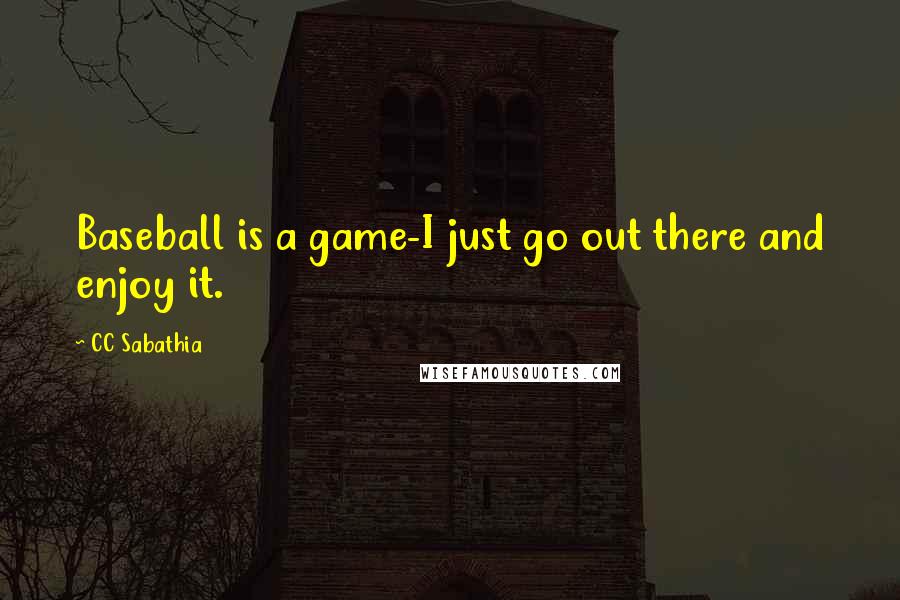 CC Sabathia Quotes: Baseball is a game-I just go out there and enjoy it.