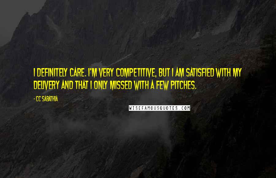 CC Sabathia Quotes: I definitely care. I'm very competitive, but I am satisfied with my delivery and that I only missed with a few pitches.