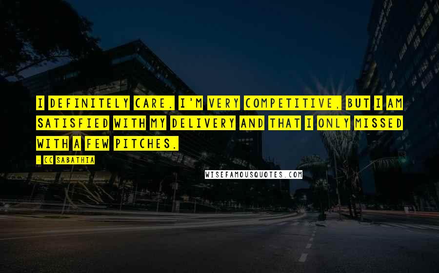 CC Sabathia Quotes: I definitely care. I'm very competitive, but I am satisfied with my delivery and that I only missed with a few pitches.