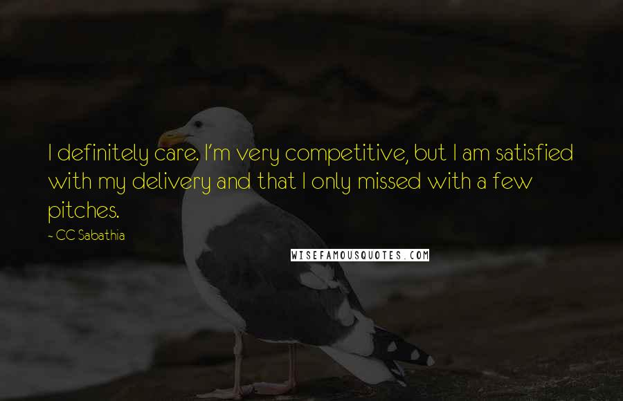 CC Sabathia Quotes: I definitely care. I'm very competitive, but I am satisfied with my delivery and that I only missed with a few pitches.