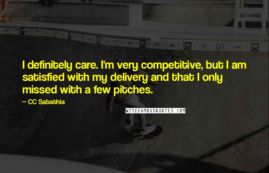 CC Sabathia Quotes: I definitely care. I'm very competitive, but I am satisfied with my delivery and that I only missed with a few pitches.