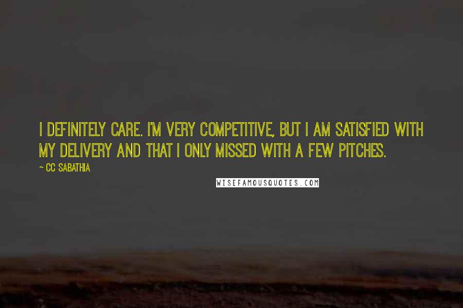CC Sabathia Quotes: I definitely care. I'm very competitive, but I am satisfied with my delivery and that I only missed with a few pitches.