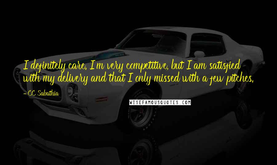 CC Sabathia Quotes: I definitely care. I'm very competitive, but I am satisfied with my delivery and that I only missed with a few pitches.