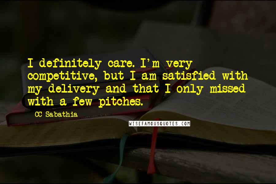 CC Sabathia Quotes: I definitely care. I'm very competitive, but I am satisfied with my delivery and that I only missed with a few pitches.