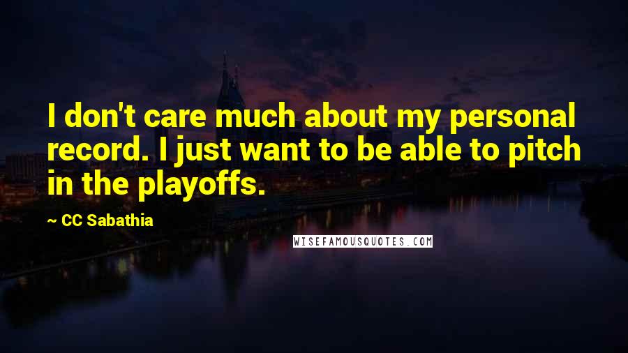CC Sabathia Quotes: I don't care much about my personal record. I just want to be able to pitch in the playoffs.