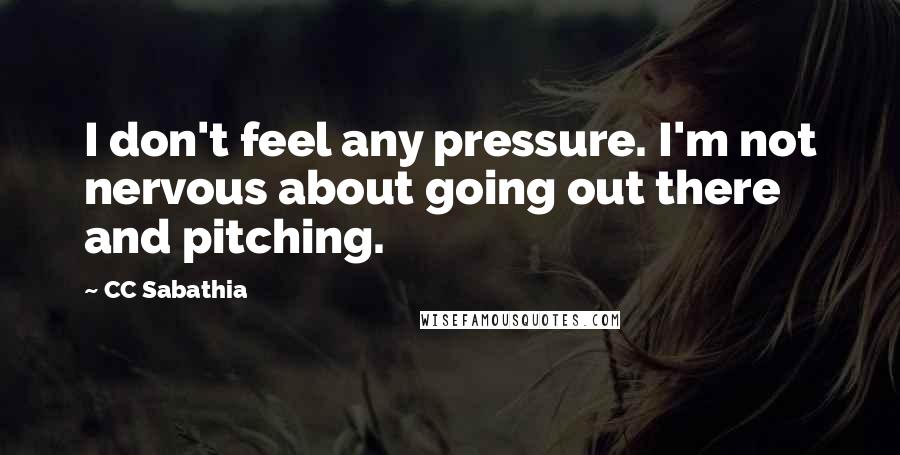 CC Sabathia Quotes: I don't feel any pressure. I'm not nervous about going out there and pitching.