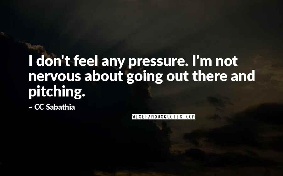 CC Sabathia Quotes: I don't feel any pressure. I'm not nervous about going out there and pitching.