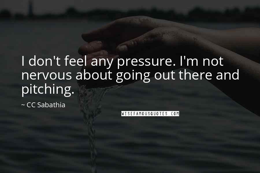 CC Sabathia Quotes: I don't feel any pressure. I'm not nervous about going out there and pitching.