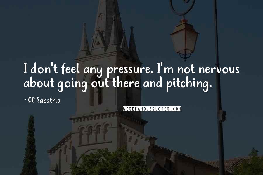 CC Sabathia Quotes: I don't feel any pressure. I'm not nervous about going out there and pitching.