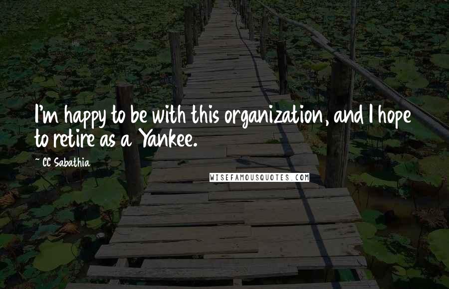 CC Sabathia Quotes: I'm happy to be with this organization, and I hope to retire as a Yankee.
