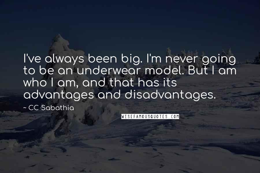 CC Sabathia Quotes: I've always been big. I'm never going to be an underwear model. But I am who I am, and that has its advantages and disadvantages.