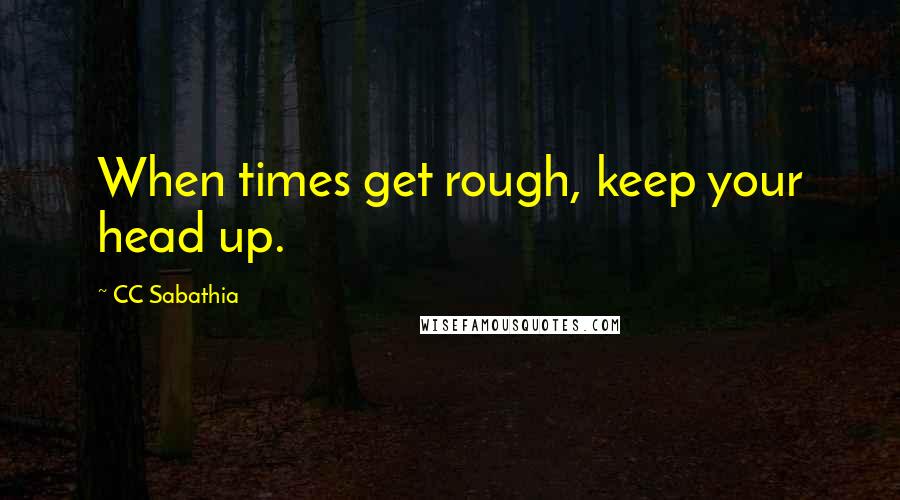 CC Sabathia Quotes: When times get rough, keep your head up.