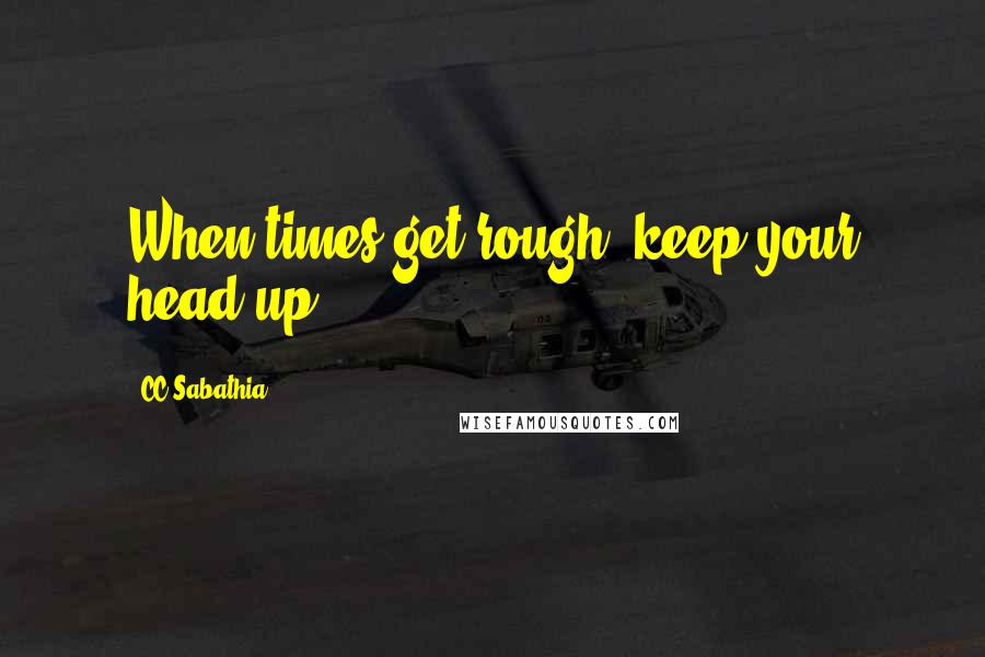 CC Sabathia Quotes: When times get rough, keep your head up.