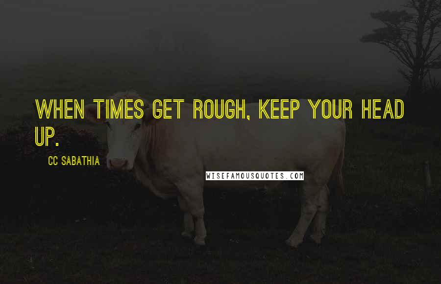 CC Sabathia Quotes: When times get rough, keep your head up.