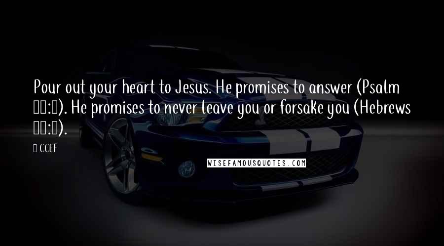 CCEF Quotes: Pour out your heart to Jesus. He promises to answer (Psalm 86:7). He promises to never leave you or forsake you (Hebrews 13:5).