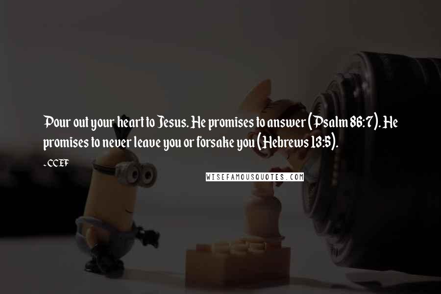 CCEF Quotes: Pour out your heart to Jesus. He promises to answer (Psalm 86:7). He promises to never leave you or forsake you (Hebrews 13:5).