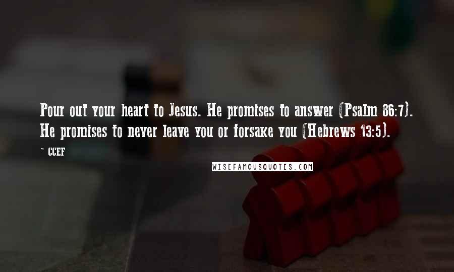 CCEF Quotes: Pour out your heart to Jesus. He promises to answer (Psalm 86:7). He promises to never leave you or forsake you (Hebrews 13:5).