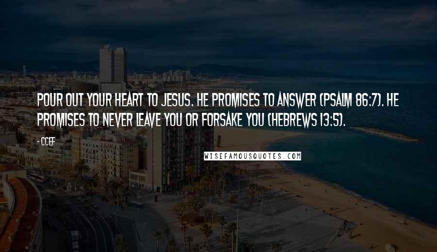 CCEF Quotes: Pour out your heart to Jesus. He promises to answer (Psalm 86:7). He promises to never leave you or forsake you (Hebrews 13:5).