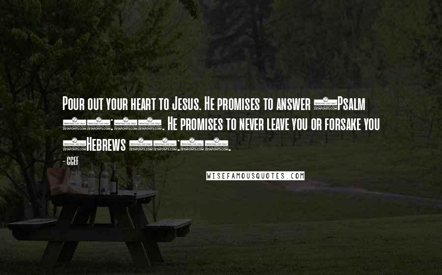 CCEF Quotes: Pour out your heart to Jesus. He promises to answer (Psalm 86:7). He promises to never leave you or forsake you (Hebrews 13:5).