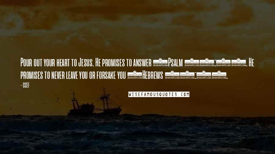 CCEF Quotes: Pour out your heart to Jesus. He promises to answer (Psalm 86:7). He promises to never leave you or forsake you (Hebrews 13:5).