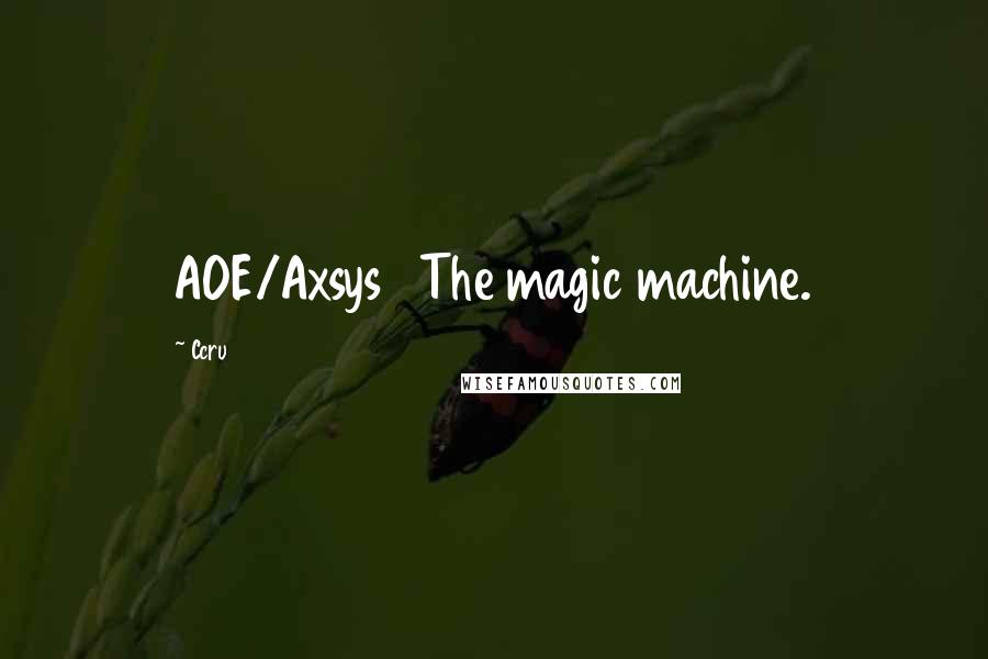 Ccru Quotes: AOE/Axsys   The magic machine.