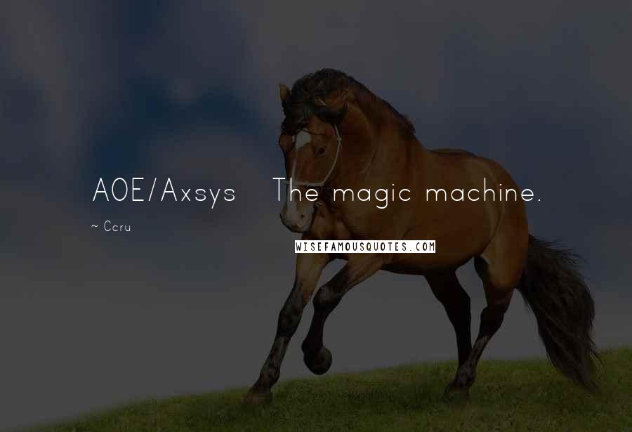 Ccru Quotes: AOE/Axsys   The magic machine.