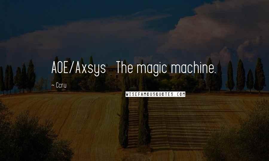 Ccru Quotes: AOE/Axsys   The magic machine.