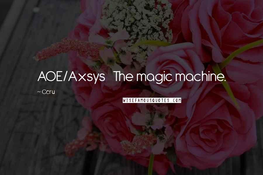 Ccru Quotes: AOE/Axsys   The magic machine.