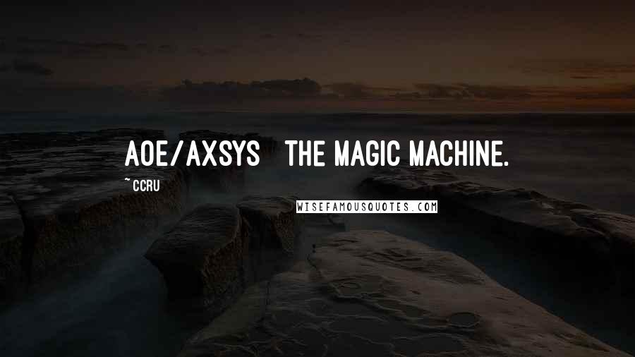 Ccru Quotes: AOE/Axsys   The magic machine.