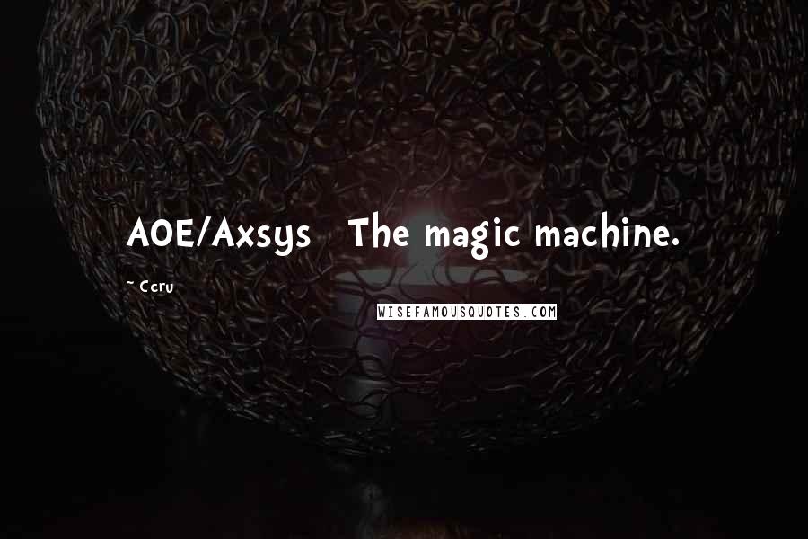 Ccru Quotes: AOE/Axsys   The magic machine.