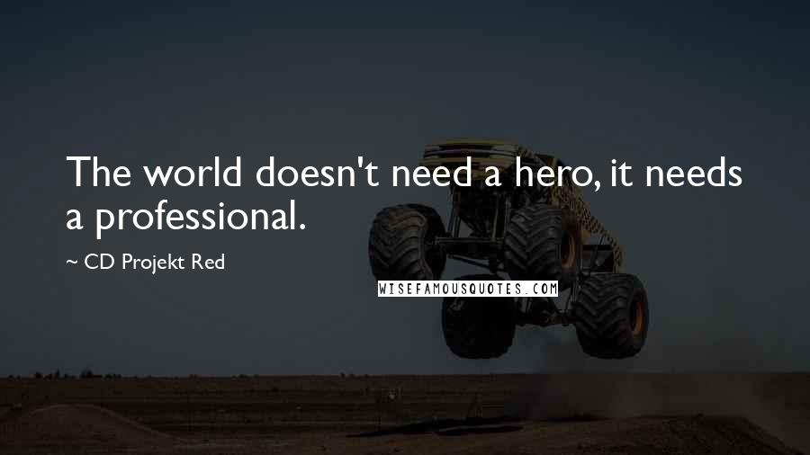 CD Projekt Red Quotes: The world doesn't need a hero, it needs a professional.