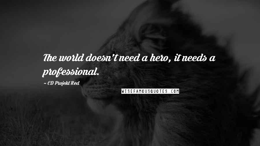 CD Projekt Red Quotes: The world doesn't need a hero, it needs a professional.