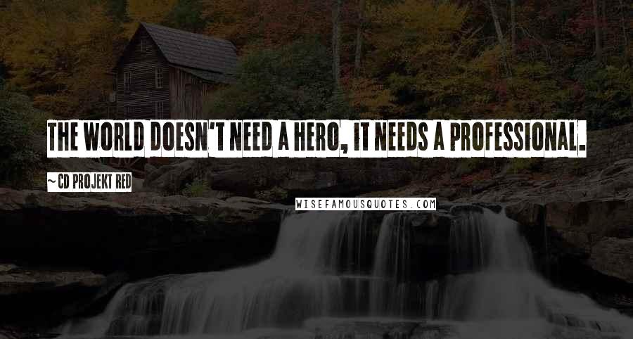 CD Projekt Red Quotes: The world doesn't need a hero, it needs a professional.