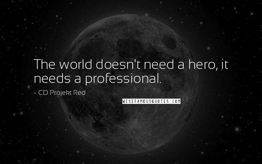 CD Projekt Red Quotes: The world doesn't need a hero, it needs a professional.