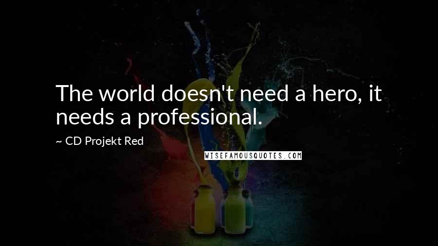 CD Projekt Red Quotes: The world doesn't need a hero, it needs a professional.