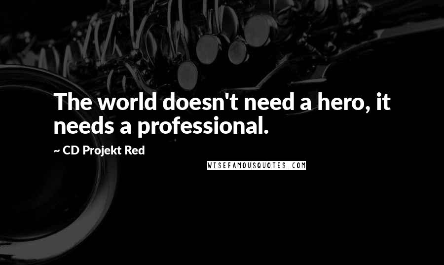CD Projekt Red Quotes: The world doesn't need a hero, it needs a professional.