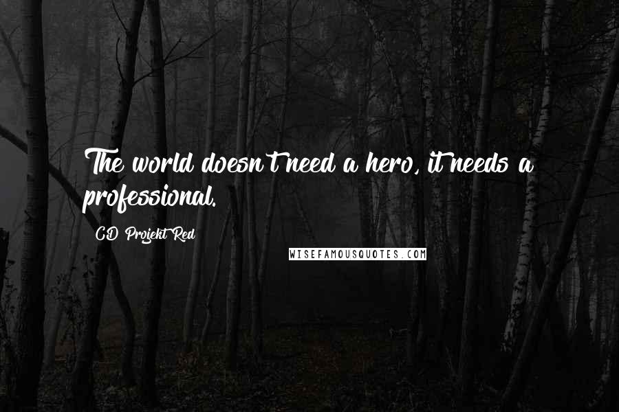 CD Projekt Red Quotes: The world doesn't need a hero, it needs a professional.