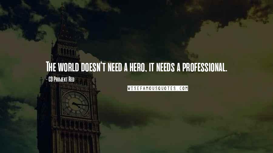 CD Projekt Red Quotes: The world doesn't need a hero, it needs a professional.