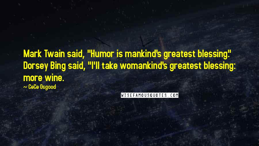 CeCe Osgood Quotes: Mark Twain said, "Humor is mankind's greatest blessing." Dorsey Bing said, "I'll take womankind's greatest blessing: more wine.