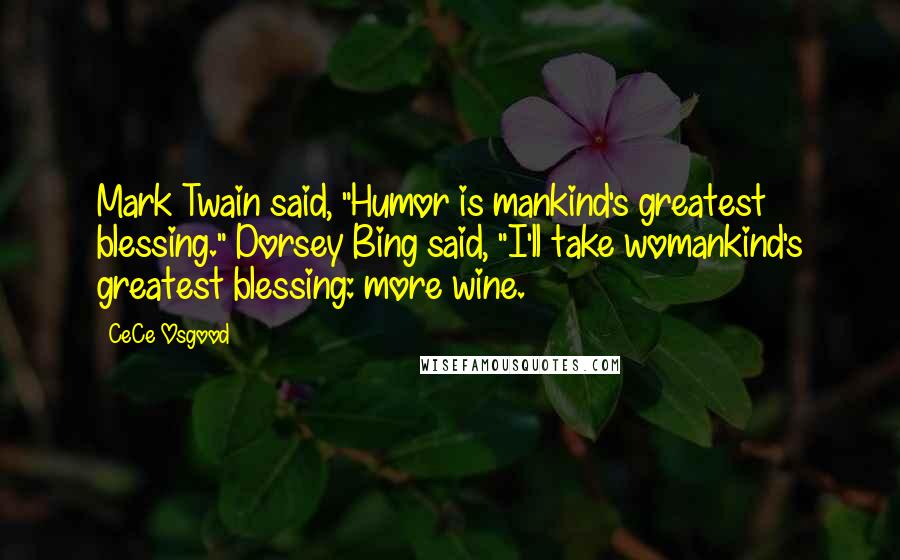 CeCe Osgood Quotes: Mark Twain said, "Humor is mankind's greatest blessing." Dorsey Bing said, "I'll take womankind's greatest blessing: more wine.