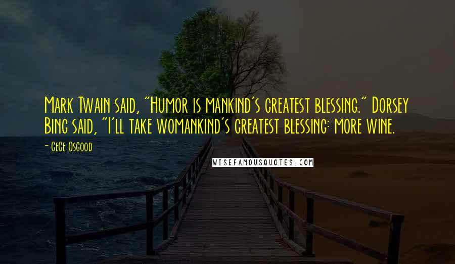 CeCe Osgood Quotes: Mark Twain said, "Humor is mankind's greatest blessing." Dorsey Bing said, "I'll take womankind's greatest blessing: more wine.