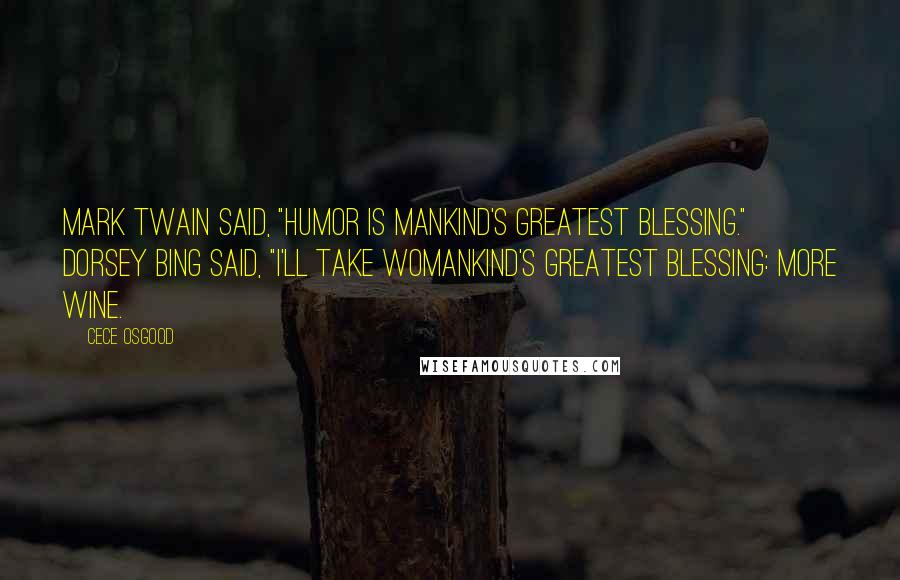 CeCe Osgood Quotes: Mark Twain said, "Humor is mankind's greatest blessing." Dorsey Bing said, "I'll take womankind's greatest blessing: more wine.