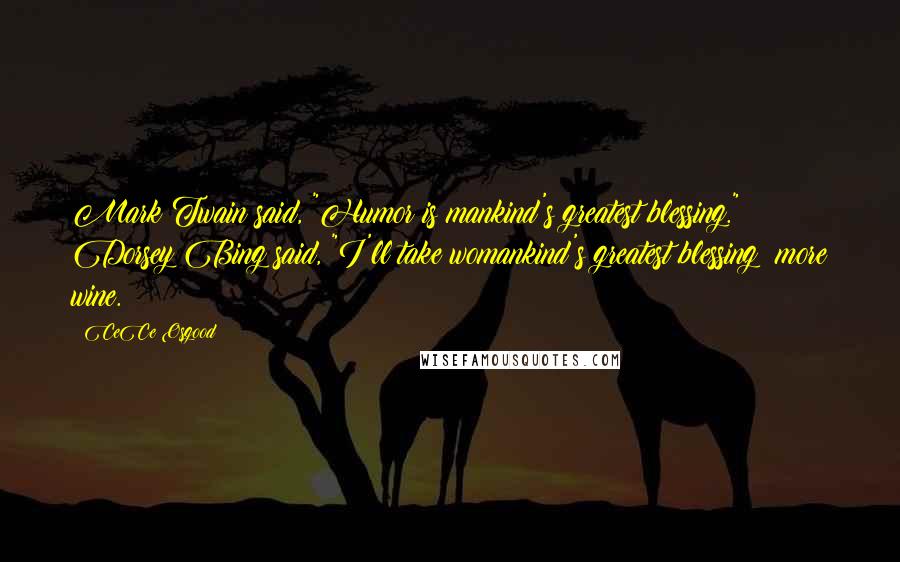 CeCe Osgood Quotes: Mark Twain said, "Humor is mankind's greatest blessing." Dorsey Bing said, "I'll take womankind's greatest blessing: more wine.