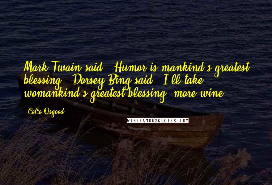 CeCe Osgood Quotes: Mark Twain said, "Humor is mankind's greatest blessing." Dorsey Bing said, "I'll take womankind's greatest blessing: more wine.