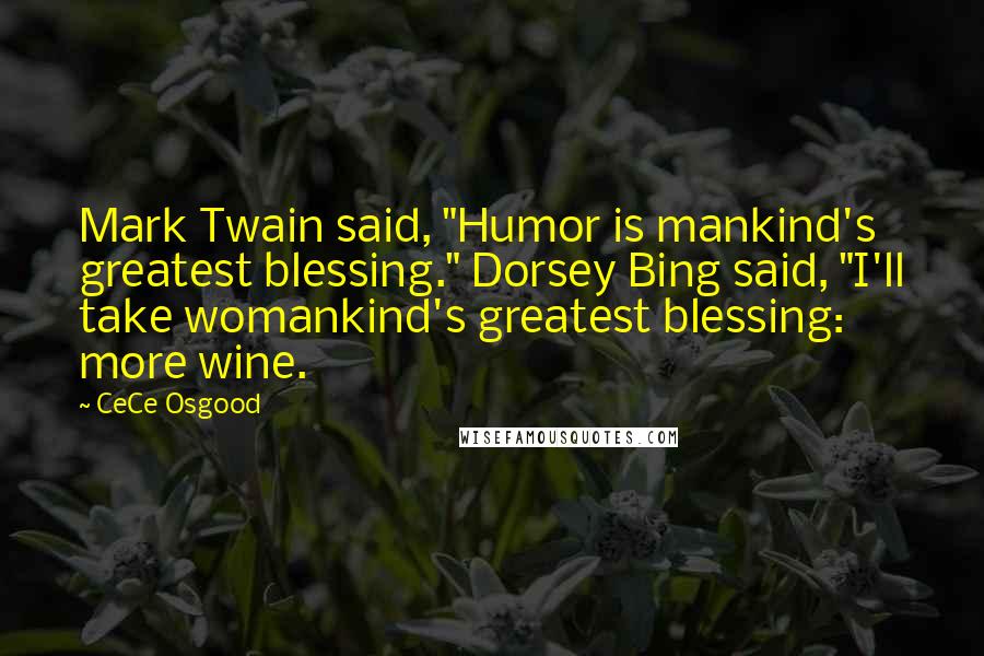CeCe Osgood Quotes: Mark Twain said, "Humor is mankind's greatest blessing." Dorsey Bing said, "I'll take womankind's greatest blessing: more wine.