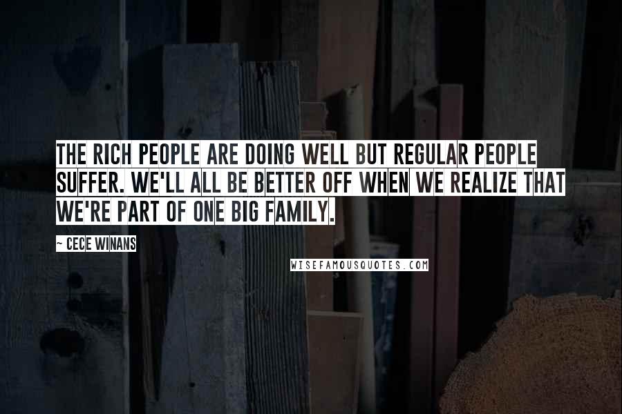 CeCe Winans Quotes: The rich people are doing well but regular people suffer. We'll all be better off when we realize that we're part of one big family.